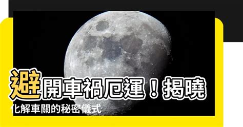 车关如何化解|【如何化解車關】小心！「車關」危機四伏！立即傳授化解秘訣